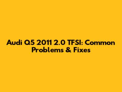 Audi Q5 2011 2.0 TFSI: Common Problems & Fixes