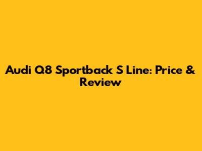 Audi Q8 Sportback S Line: Price & Review