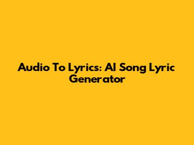 Audio To Lyrics: AI Song Lyric Generator