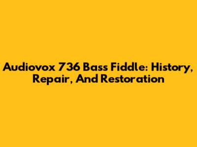 Audiovox 736 Bass Fiddle: History, Repair, And Restoration