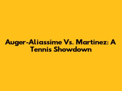 Auger-Aliassime Vs. Martinez: A Tennis Showdown