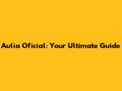 Aulia Oficial: Your Ultimate Guide