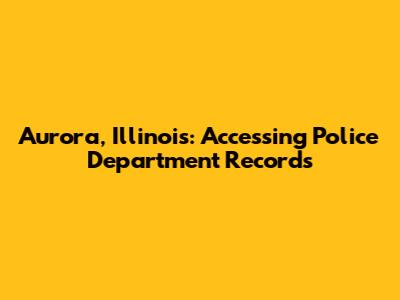 Aurora, Illinois: Accessing Police Department Records
