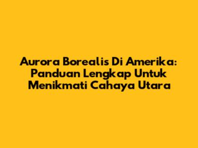 Aurora Borealis Di Amerika: Panduan Lengkap Untuk Menikmati Cahaya Utara