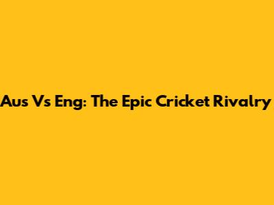 Aus Vs Eng: The Epic Cricket Rivalry
