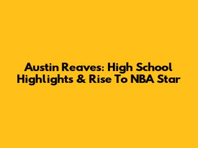 Austin Reaves: High School Highlights & Rise To NBA Star