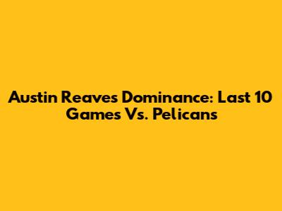 Austin Reaves Dominance: Last 10 Games Vs. Pelicans
