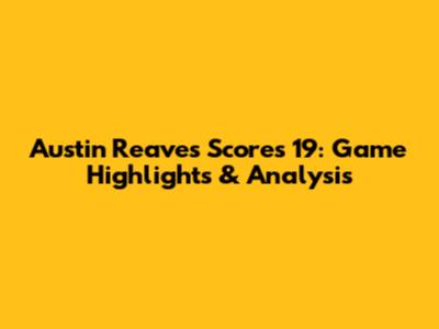 Austin Reaves Scores 19: Game Highlights & Analysis