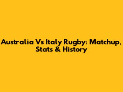 Australia Vs Italy Rugby: Matchup, Stats & History