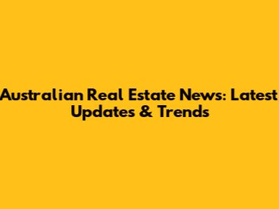 Australian Real Estate News: Latest Updates & Trends