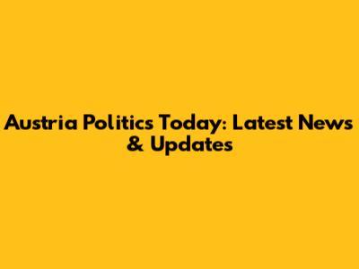 Austria Politics Today: Latest News & Updates