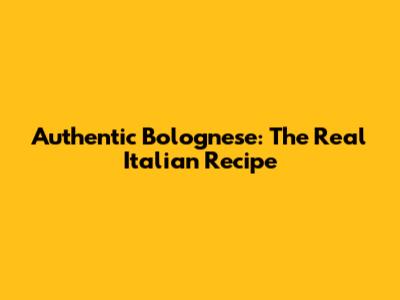 Authentic Bolognese: The Real Italian Recipe