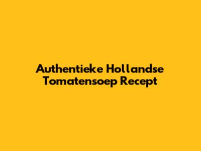 Authentieke Hollandse Tomatensoep Recept