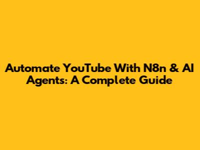 Automate YouTube With N8n & AI Agents: A Complete Guide