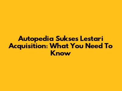 Autopedia Sukses Lestari Acquisition: What You Need To Know