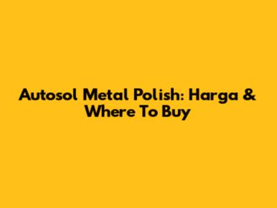 Autosol Metal Polish: Harga & Where To Buy