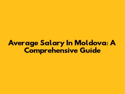 Average Salary In Moldova: A Comprehensive Guide