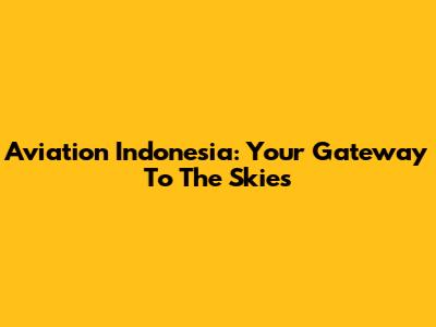 Aviation Indonesia: Your Gateway To The Skies