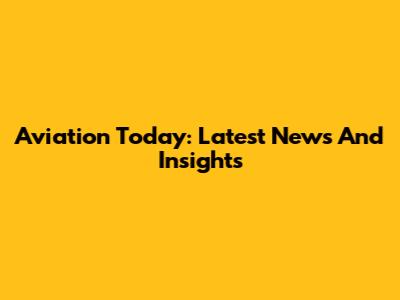 Aviation Today: Latest News And Insights