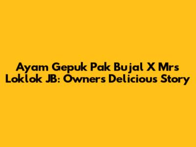 Ayam Gepuk Pak Bujal X Mrs Loklok JB: Owner's Delicious Story