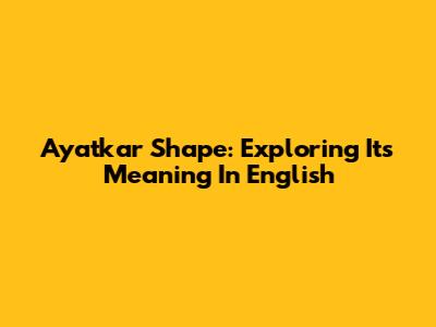 Ayatkar Shape: Exploring Its Meaning In English