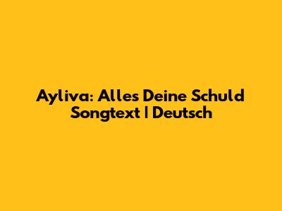 Ayliva: Alles Deine Schuld Songtext | Deutsch