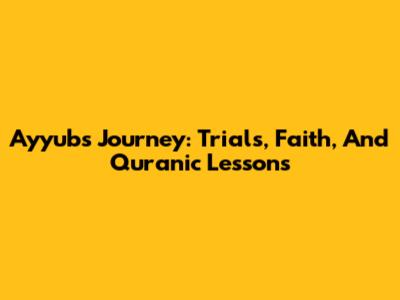 Ayyub's Journey: Trials, Faith, And Quranic Lessons