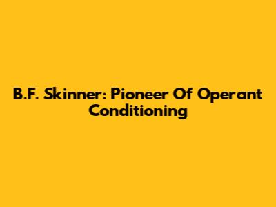 B.F. Skinner: Pioneer Of Operant Conditioning