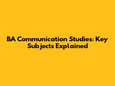BA Communication Studies: Key Subjects Explained