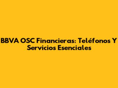 BBVA OSC Financieras: Teléfonos Y Servicios Esenciales