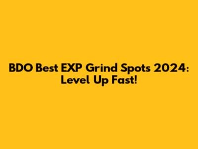 BDO Best EXP Grind Spots 2024: Level Up Fast!