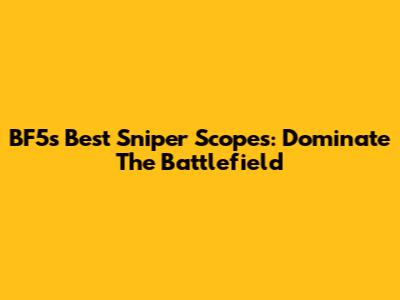 BF5's Best Sniper Scopes: Dominate The Battlefield