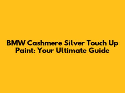 BMW Cashmere Silver Touch Up Paint: Your Ultimate Guide
