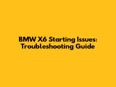 BMW X6 Starting Issues: Troubleshooting Guide