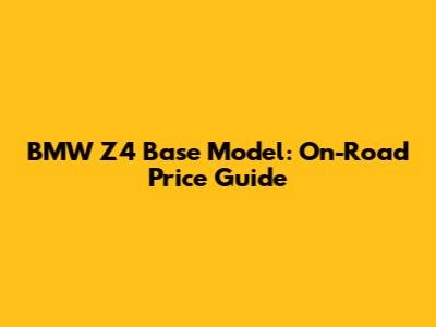BMW Z4 Base Model: On-Road Price Guide