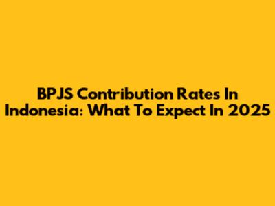 BPJS Contribution Rates In Indonesia: What To Expect In 2025