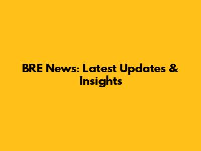 BRE News: Latest Updates & Insights