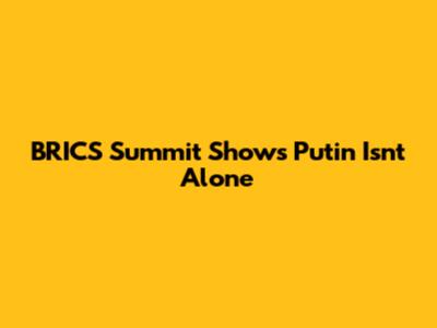 BRICS Summit Shows Putin Isn't Alone