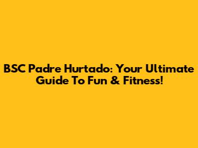 BSC Padre Hurtado: Your Ultimate Guide To Fun & Fitness!