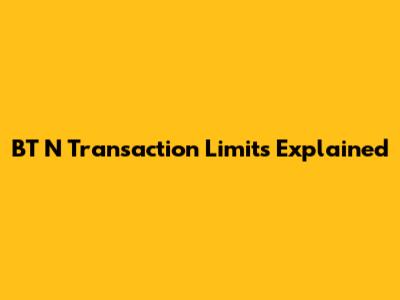 BT N Transaction Limits Explained