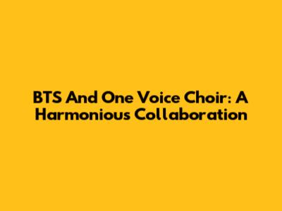 BTS And One Voice Choir: A Harmonious Collaboration