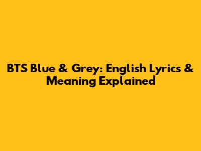 BTS Blue & Grey: English Lyrics & Meaning Explained