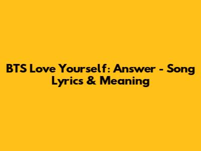 BTS Love Yourself: Answer - Song Lyrics & Meaning