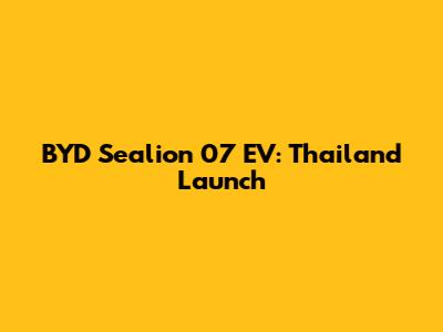 BYD Sealion 07 EV: Thailand Launch