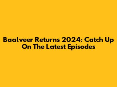 Baalveer Returns 2024: Catch Up On The Latest Episodes