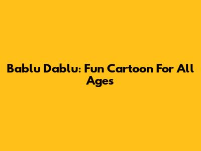 Bablu Dablu: Fun Cartoon For All Ages