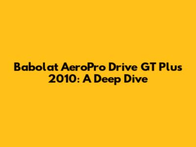 Babolat AeroPro Drive GT Plus 2010: A Deep Dive