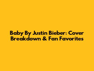 Baby By Justin Bieber: Cover Breakdown & Fan Favorites
