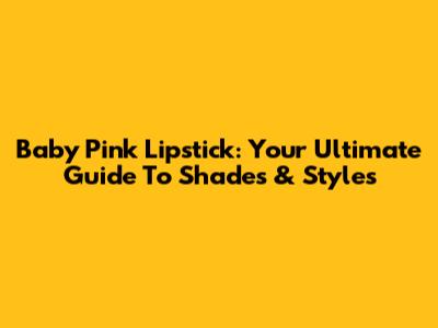 Baby Pink Lipstick: Your Ultimate Guide To Shades & Styles