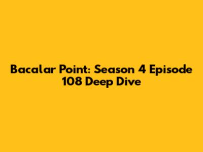 Bacalar Point: Season 4 Episode 108 Deep Dive